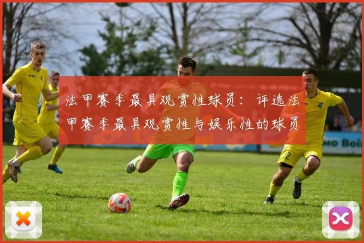 法甲赛季最具观赏性球员：评选法甲赛季最具观赏性与娱乐性的球员