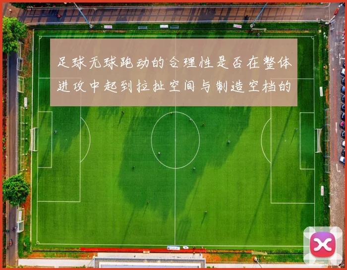 足球无球跑动的合理性是否在整体进攻中起到拉扯空间与制造空档的作用