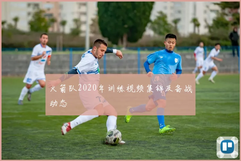 火箭队2020年训练视频集锦及备战动态