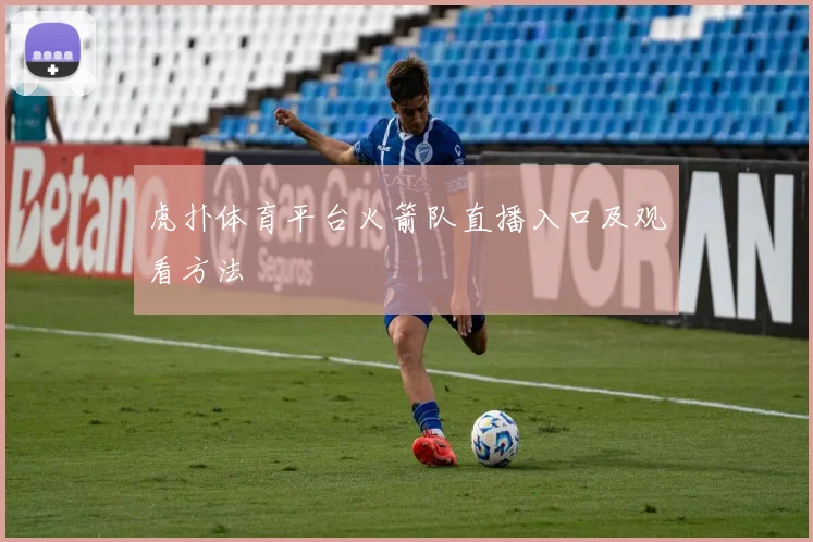 虎扑体育平台火箭队直播入口及观看方法