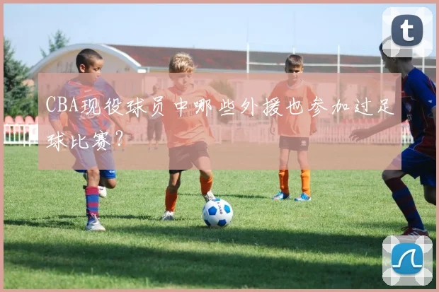 CBA现役球员中哪些外援也参加过足球比赛？