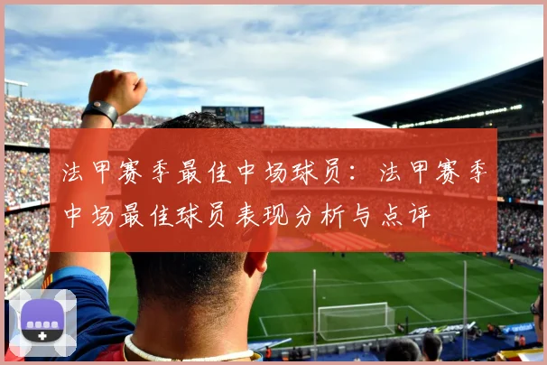 法甲赛季最佳中场球员：法甲赛季中场最佳球员表现分析与点评