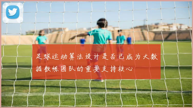 足球运动算法设计是否已成为大数据教练团队的重要支持核心